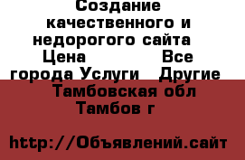 Создание качественного и недорогого сайта › Цена ­ 15 000 - Все города Услуги » Другие   . Тамбовская обл.,Тамбов г.